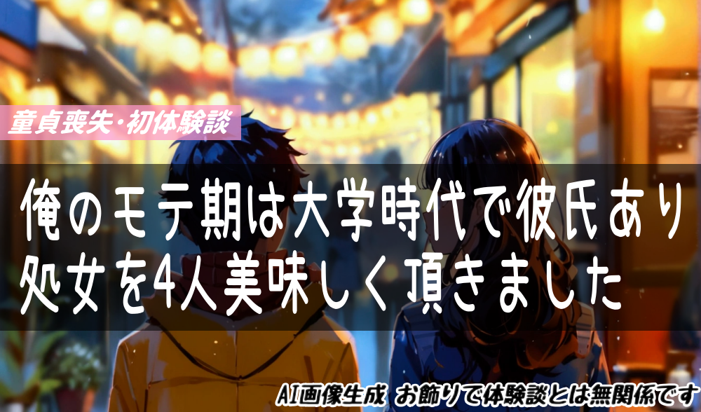 俺のモテ期は大学時代で彼氏あり処女を4人美味しく頂きました