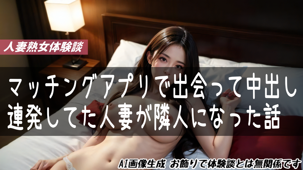 マッチングアプリで出会って中出し連発してた人妻が隣人になった話