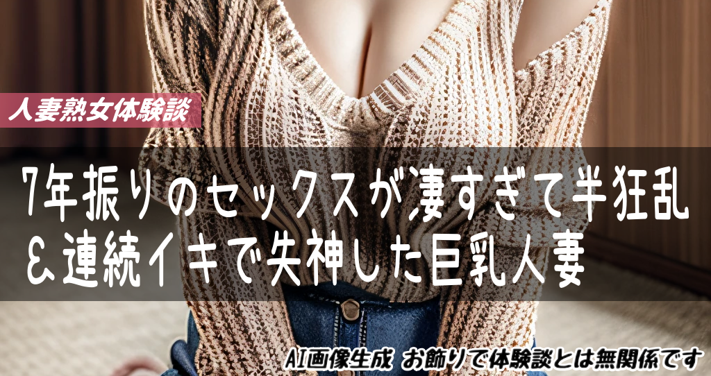 7年振りのセックスが凄すぎて半狂乱＆連続イキで失神した巨乳人妻