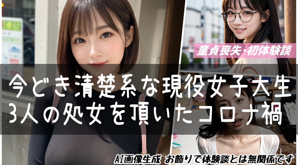 今どき清楚系な現役女子大生3人の処女を頂いたコロナ禍